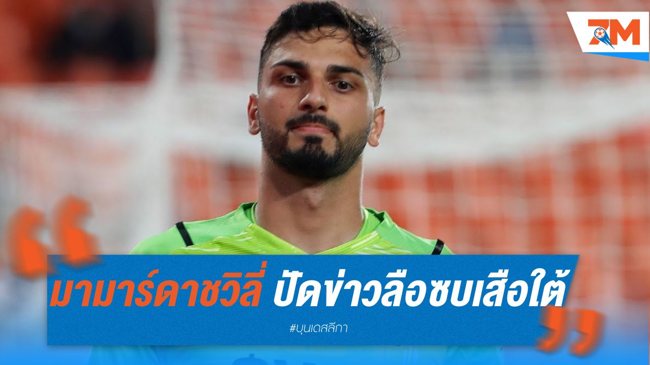 มามาร์ดาชวิลี่ ปัดข่าวลือซบเสือใต้