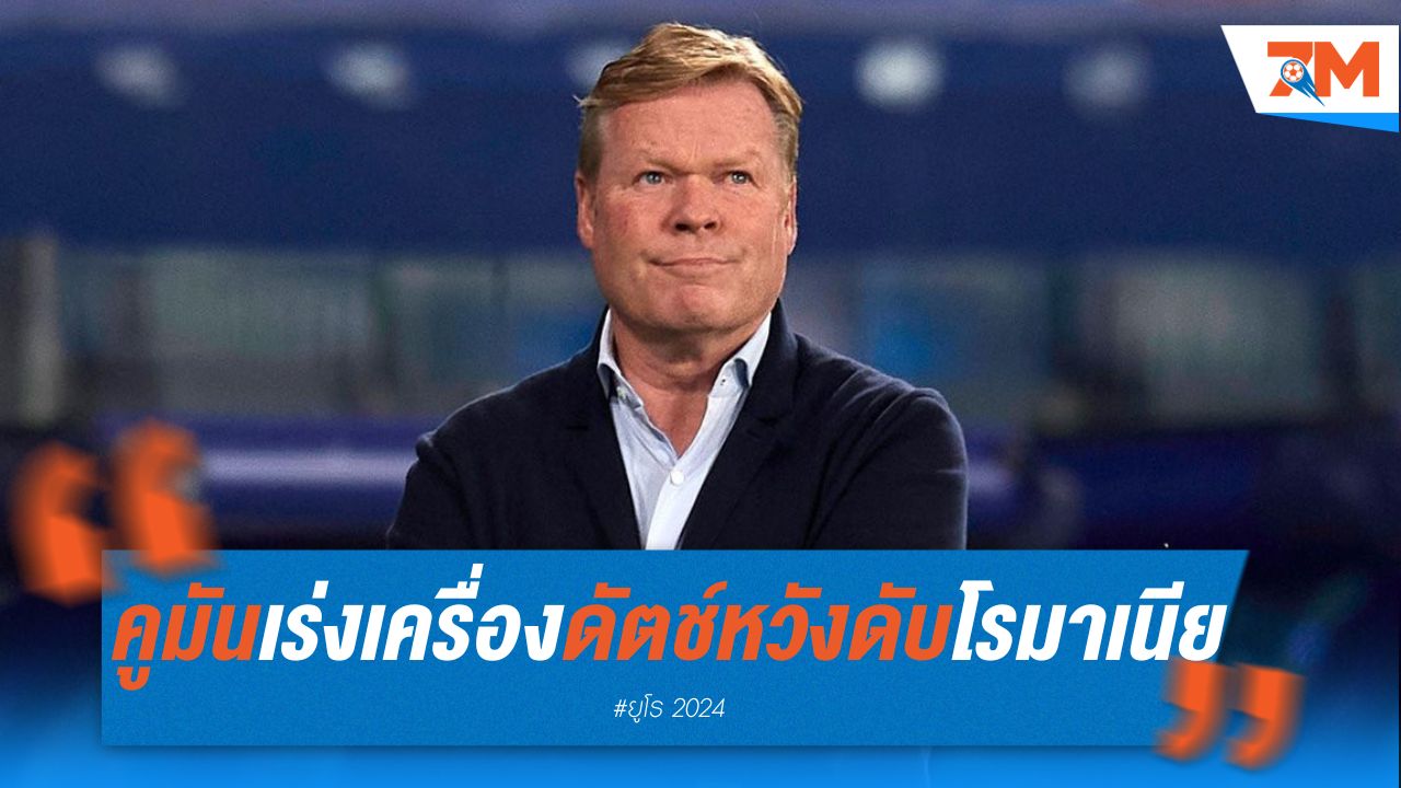 คูมัน เร่งเครื่องดัตช์ หวังดับซ่า โรมาเนีย