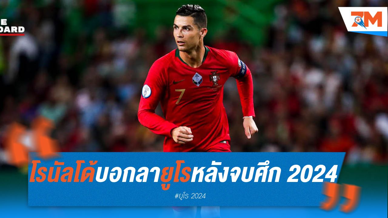 โรนัลโด้ บอกลา ยูโร หลังจบศึก 2024