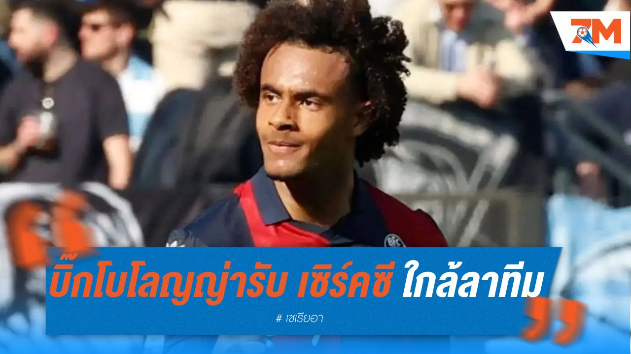 บิ๊กโบโลญญ่ารับ เซิร์คซี ใกล้ลาทีม