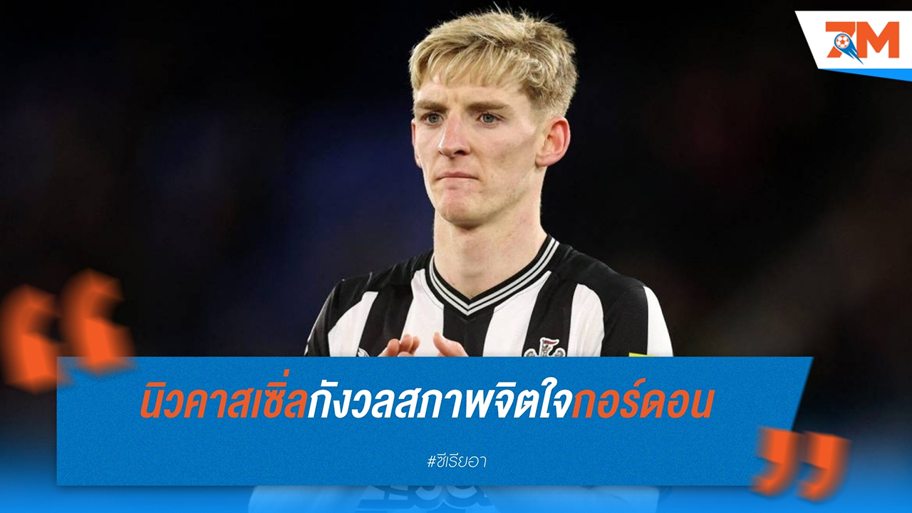 นิวคาสเซิ่ล กังวลสภาพจิตใจ แอนโธนี่ กอร์ดอน หลังพลาดย้ายซบ ลิเวอร์พูล