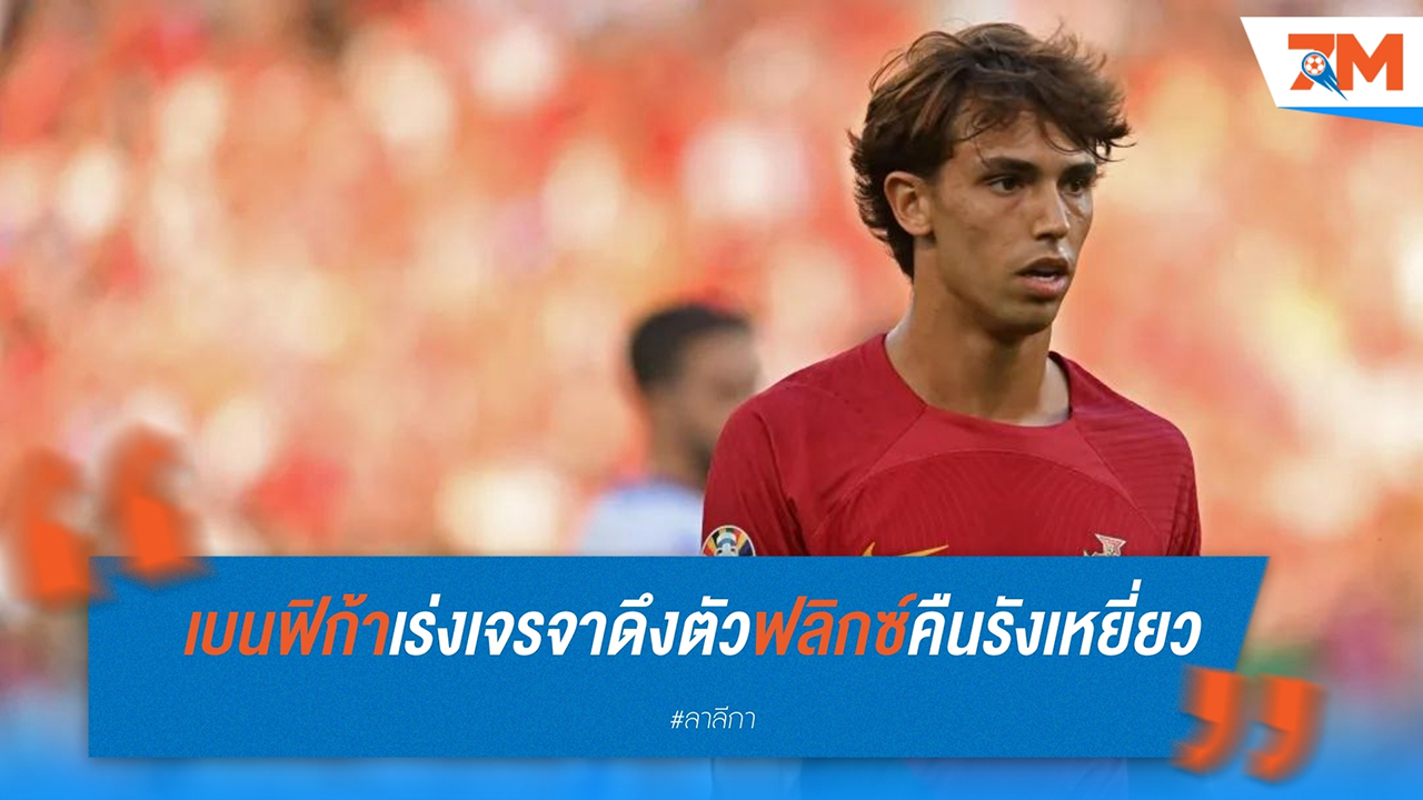 เบนฟิก้า เจรจากับ แอตเลติโก มาดริด ดึง ชูเอา เฟลิกซ์ หวนคืนถิ่นเก่า