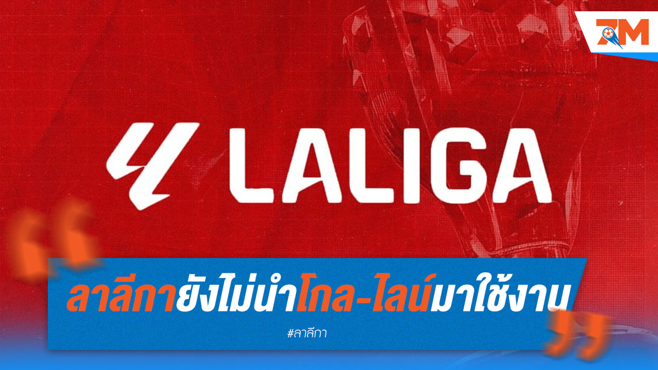 ลาลีกา ยืนยัน ซีซั่นหน้ายังไม่ใช้เทคโนโลยี “โกล-ไลน์”