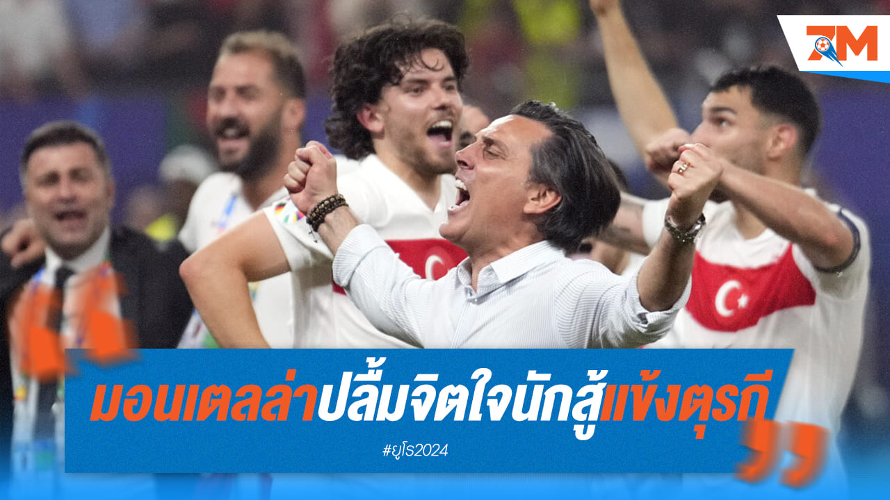 “มอนเตลล่า” ชื่นชมจิดใจนักสู้ของลูกทีม ตุรกี ที่ชนะ ออสเตรีย 2-1
