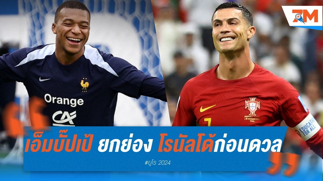 เอ็มบั๊ปเป้ ยกย่อง โรนัลโด้ ก่อนดวลเดือดรอบ 8 ทีม ยูโร 2024