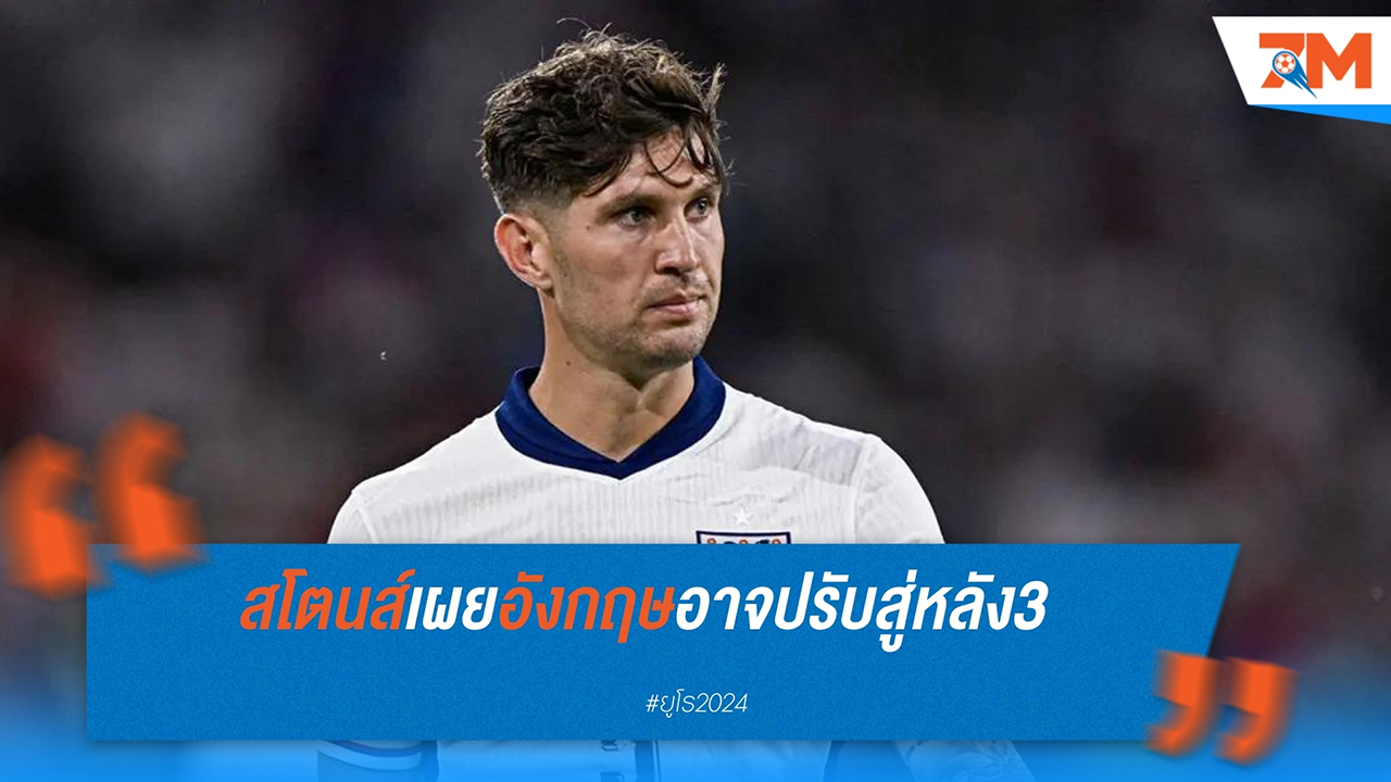 จอห์น สโตนส์ เปรย อังกฤษอาจเปลี่ยนระบบเป็น 3 เซนเตอร์แบ็กในยูโร 2024
