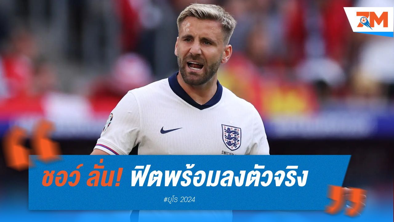 ชอว์ ลั่น! ฟิตเต็มร้อย พร้อมลงตัวจริงดวล เนเธอร์แลนด์ ในยูโร 2024
