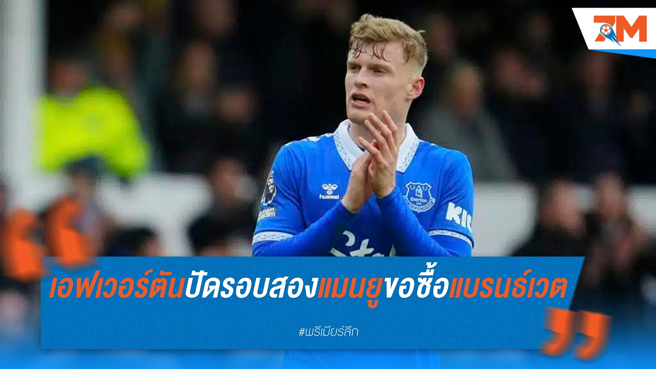 เอฟเวอร์ตันปฏิเสธข้อเสนอรอบสอง 45 ล้านปอนด์จากแมนฯ ยูไนเต็ดในการขอซื้อจาร์ราด แบรนธ์เวต