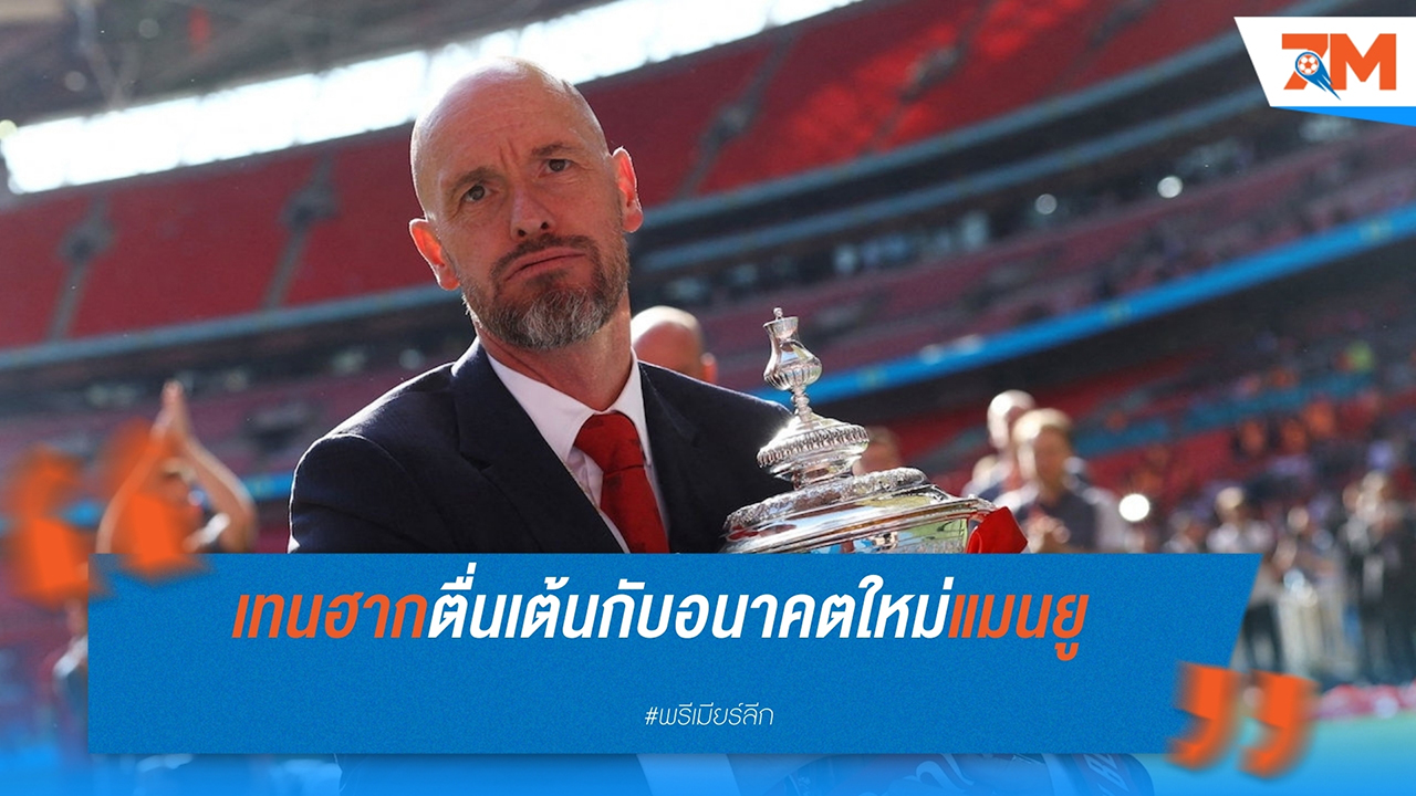 เอริก เทน ฮาก ยืนยันรู้สึกตื่นเต้นกับอนาคตของ แมนฯ ยูไนเต็ด