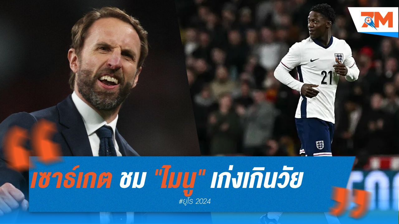เซาธ์เกต ชม "ไมนู" เก่งเกินวัย ระเบิดฟอร์มทุกนัด