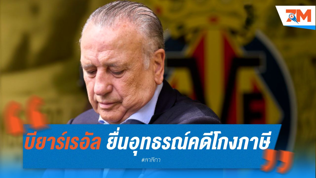 บียาร์เรอัล ยื่นอุทธรณ์คดีประธานสโมสรโดนจำคุกข้อหาฉ้อโกงภาษี