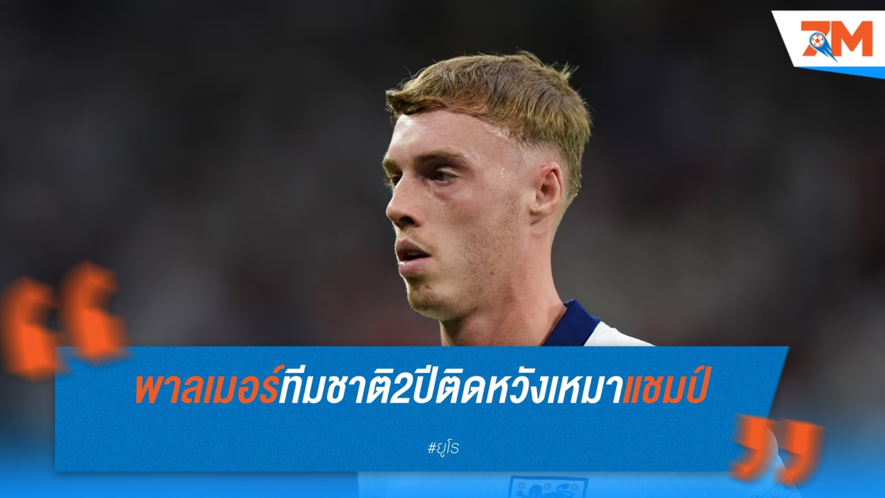 โคล พาลเมอร์ ตั้งเป้าสร้างประวัติศาสตร์คว้าแชมป์ยูโรชุดเล็ก-ใหญ่สองปีติด