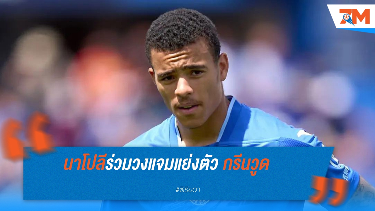 นาโปลีร่วมวงแย่ง “กรีนวูด” เจรจาผีใกล้ลงตัว