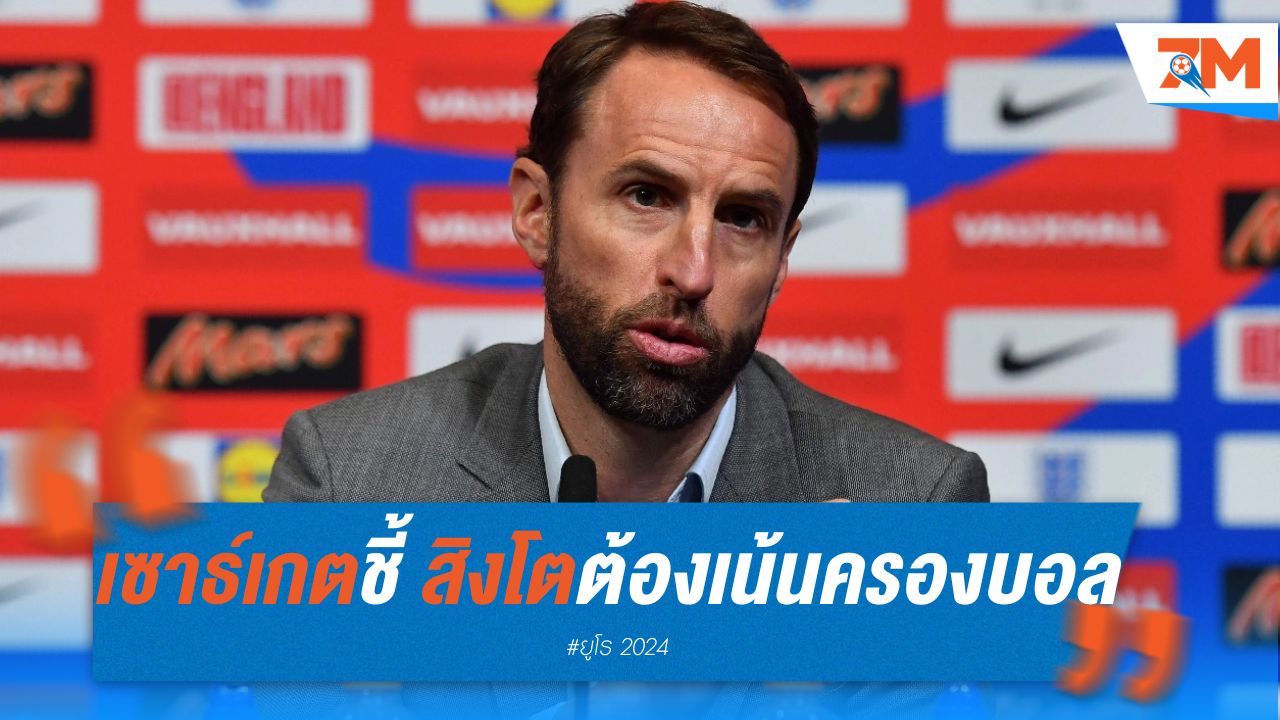 เซาธ์เกตชี้ "สิงโต" ต้องเน้นครองบอลสู้ "กระทิง" ในชิงยูโร