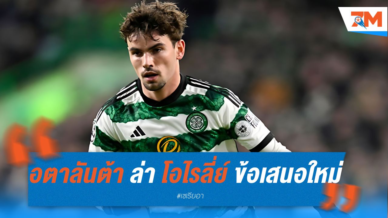 อตาลันต้า เดินหน้าล่า โอไรลี่ย์ ยื่นข้อเสนอใหม่ 25 ล้านยูโร