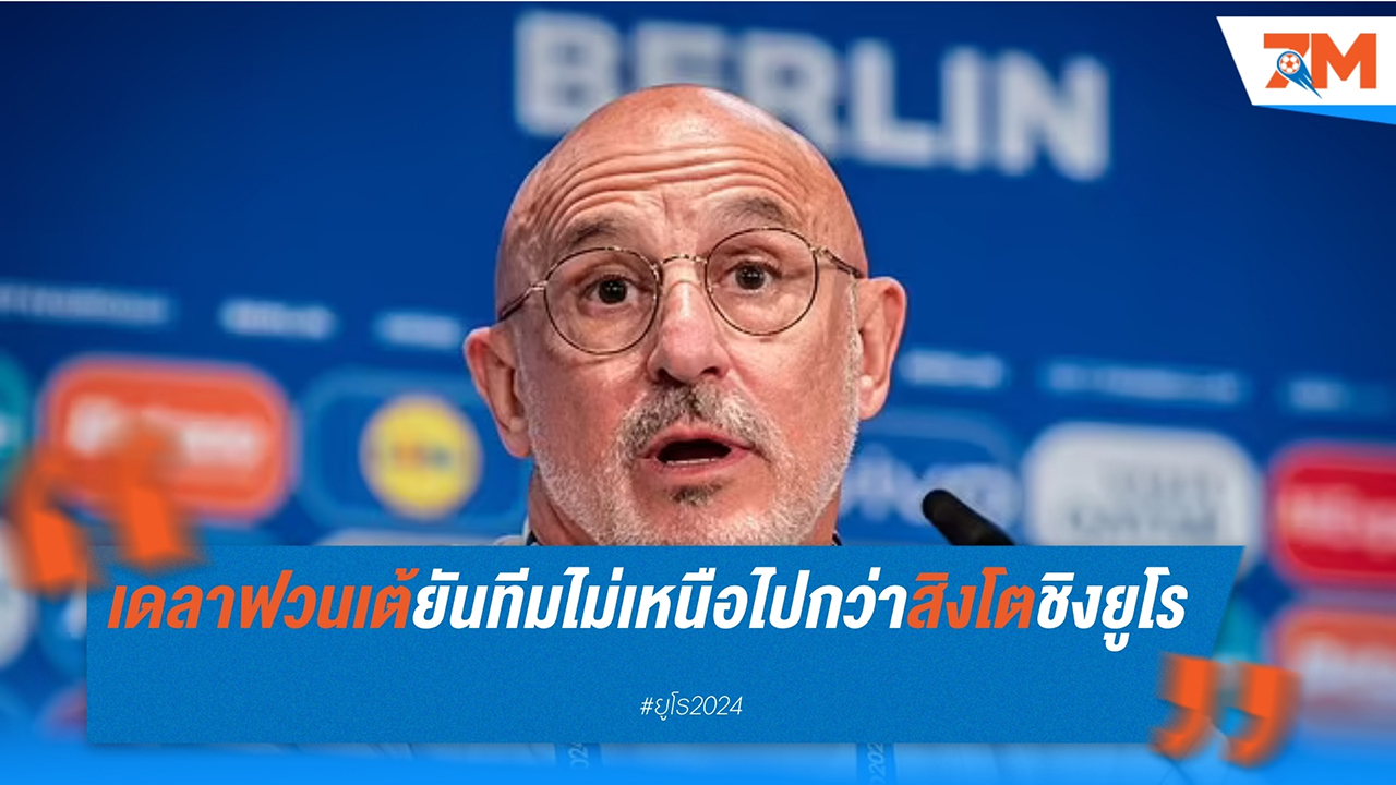 เด ลา ฟวนเต้ ยืนยัน สเปนไม่ได้เหนือกว่าอังกฤษในศึกชิงชนะเลิศยูโร 2024
