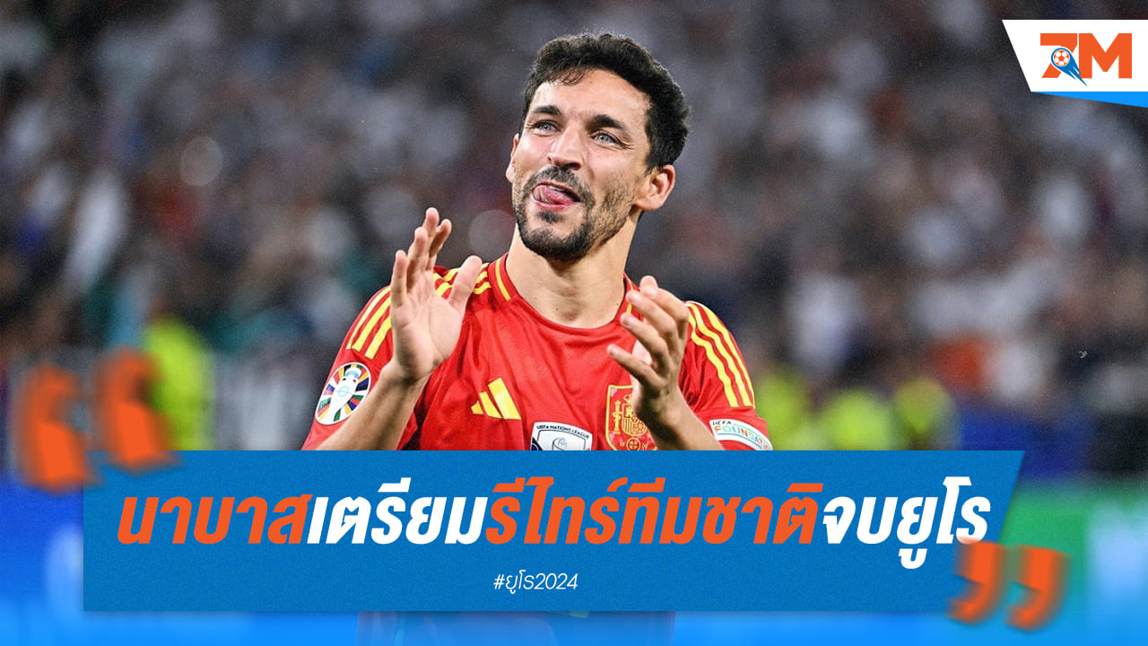 “นาบาส” ลั่นจะรีไทร์ทีมชาติหลังชิงยูโร 2024