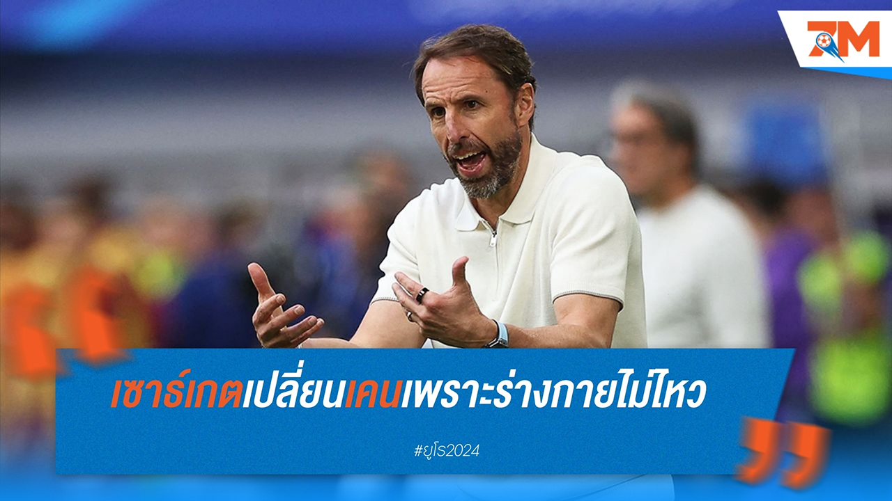 แกเร็ธ เซาธ์เกต เผยเหตุเปลี่ยนตัว แฮร์รี่ เคน ในนัดชิงชนะเลิศยูโร 2024
