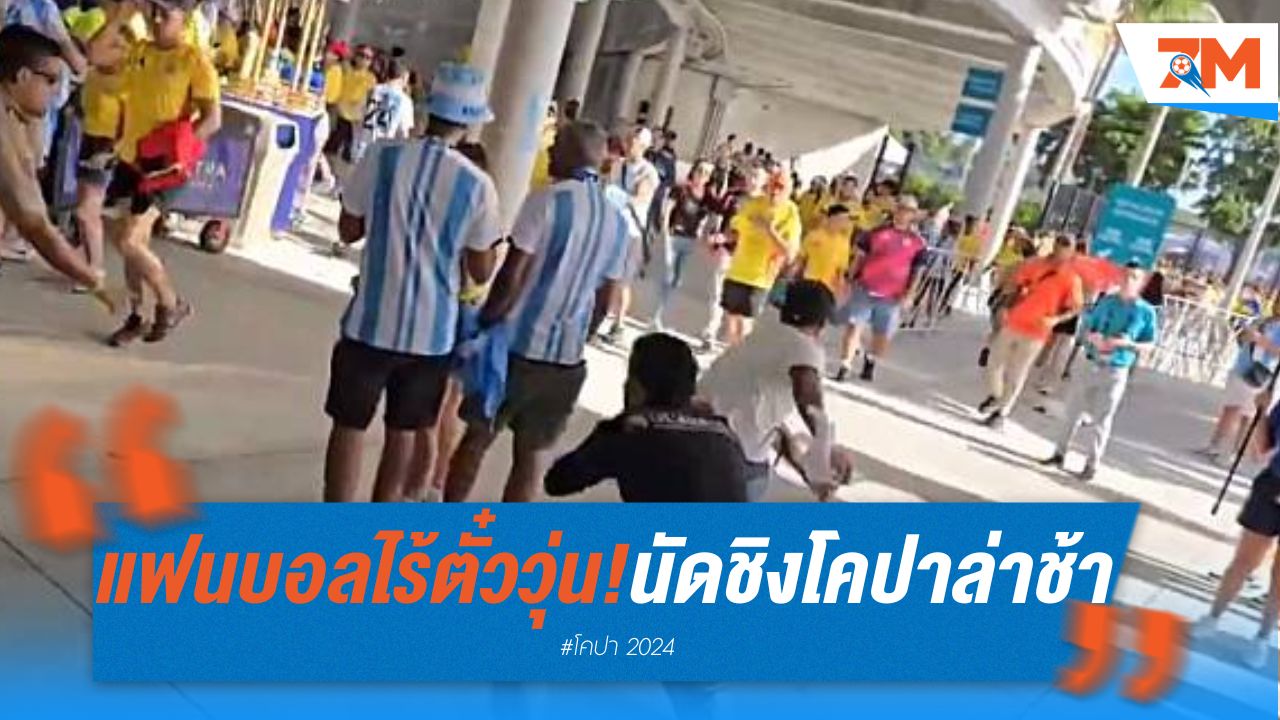 แฟนบอลไร้ตั๋ววุ่น! นัดชิงโคปาฯ ล่าช้ากว่าชั่วโมงครึ่ง