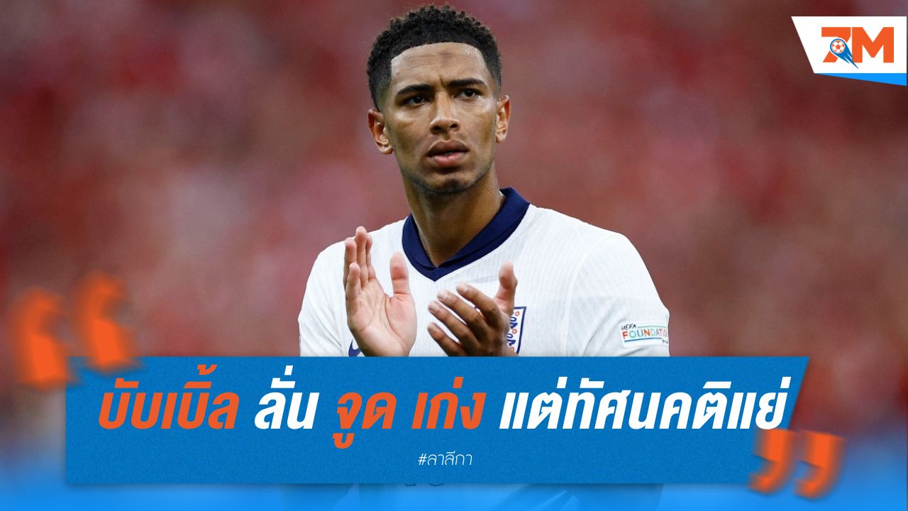 บับเบิ้ล ลั่น จูด เบลลิงแฮมเก่ง แต่ทัศนคติแย่