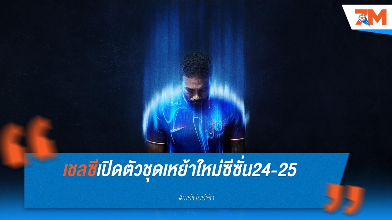 เชลซี เปิดตัวชุดเหย้าใหม่ซีซั่น 2024-25 พร้อมสโลแกน "We Burn Blue" และดีไซน์โดดเด่น