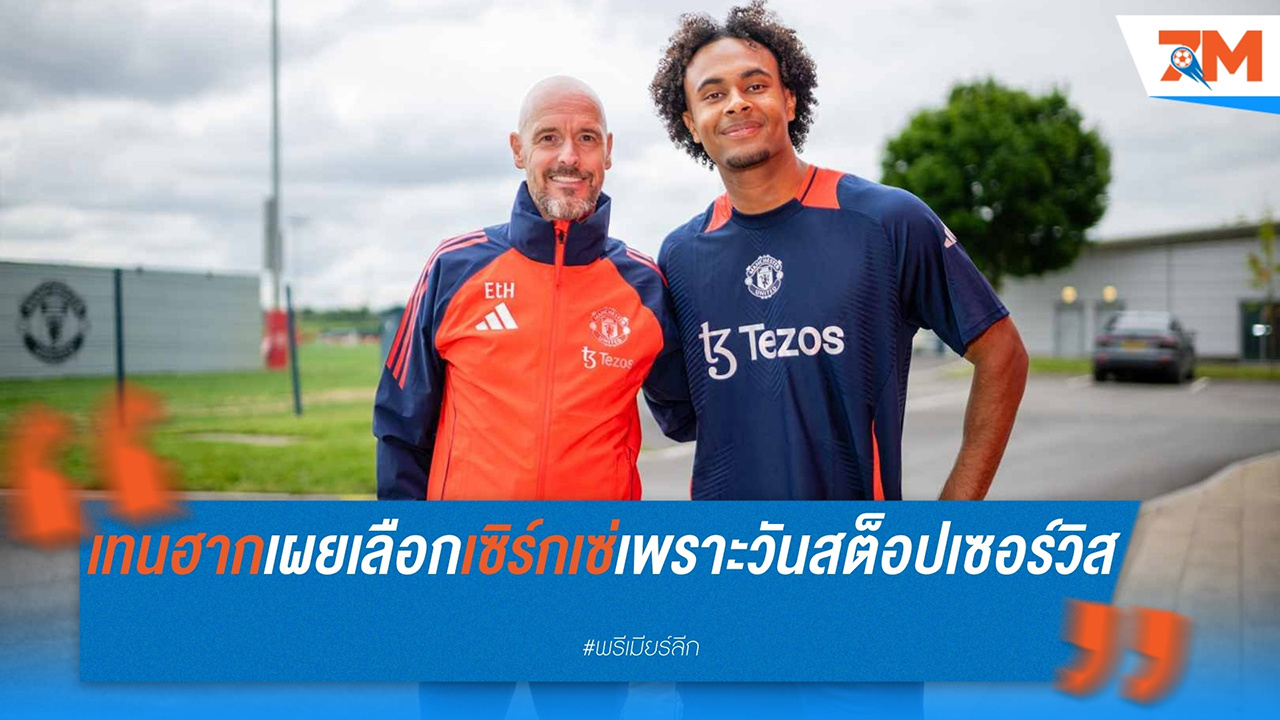 เอริก เทน ฮาก เผยเหตุผลที่เลือก โจชัว เซิร์กเซ่ เป็นการเสริมทัพแรกของ แมนฯ ยูไนเต็ด ในซัมเมอร์ 2024