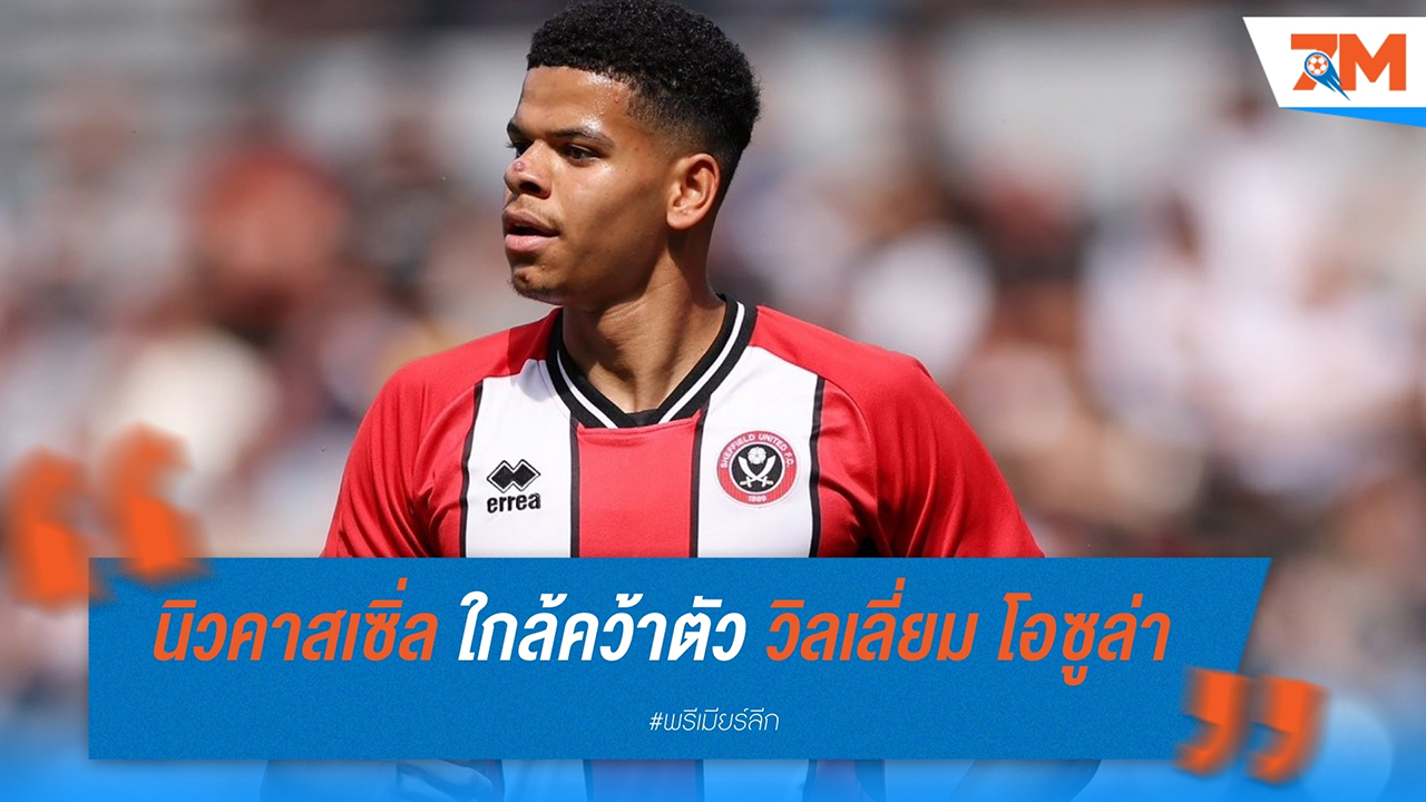 นิวคาสเซิ่ล ใกล้คว้าตัว วิลเลี่ยม โอซูล่า จาก เชฟฯ ยูไนเต็ด