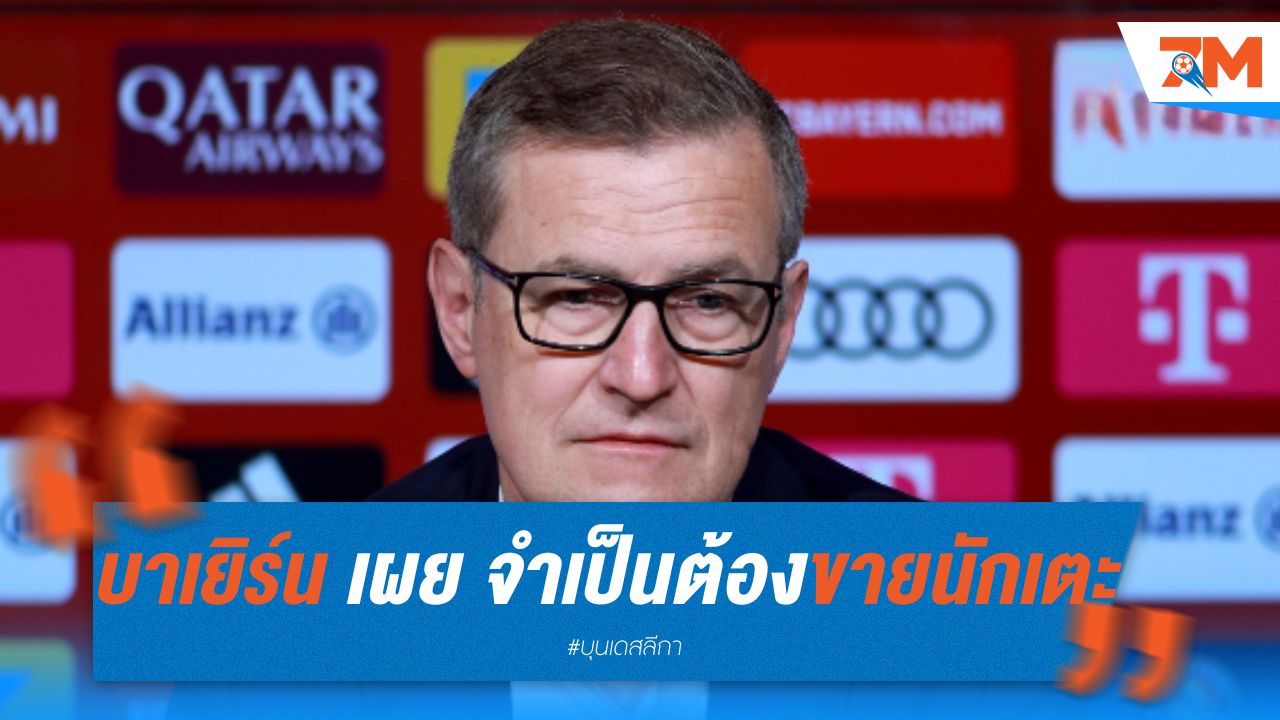 ซีอีโอ บาเยิร์น เผย จำเป็นต้องขายนักเตะก่อนตลาดปิด