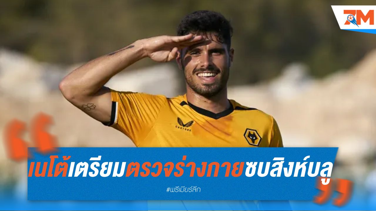 เนโต้ เตรียมตรวจร่างกายซบ สิงห์บลู ด้วยค่าตัว 63 ล้านยูโร