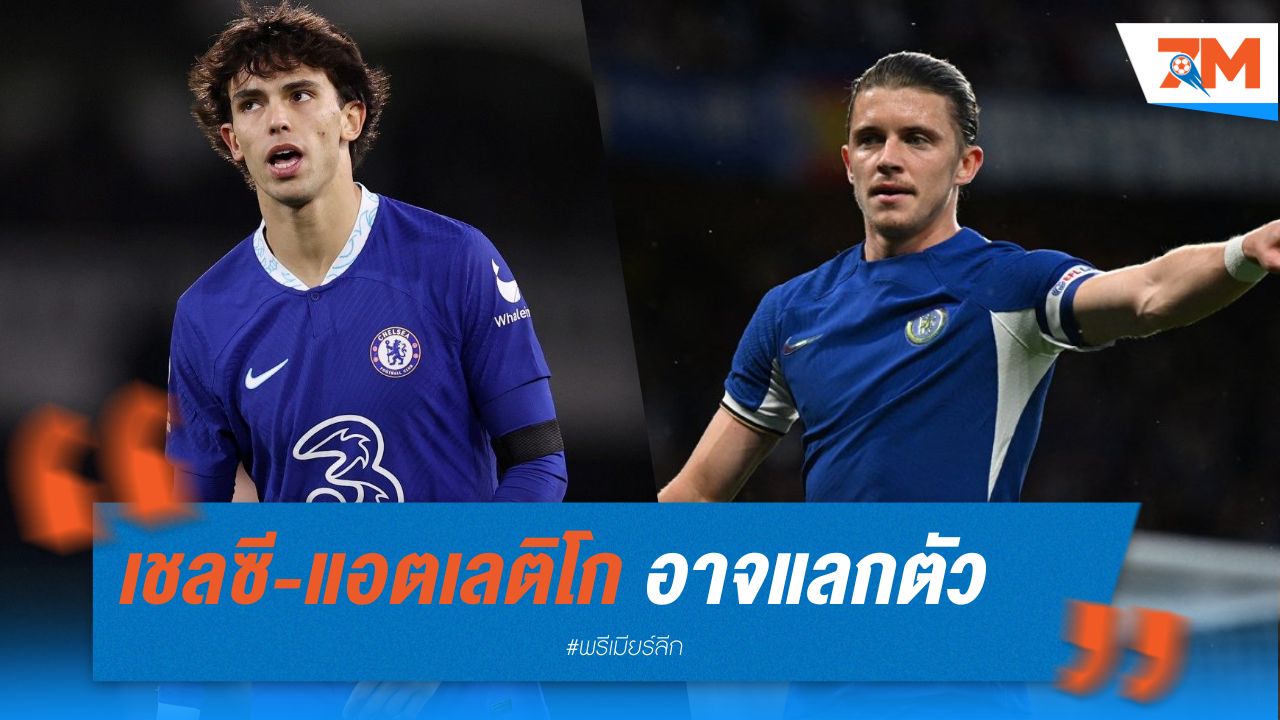 เชลซี-แอตเลติโก อาจแลกตัว เฟลิกซ์-กัลลาเกอร์