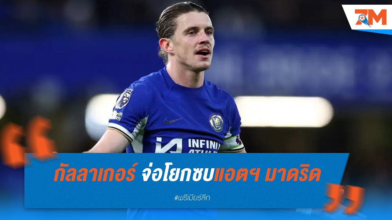 คอเนอร์ กัลลาเกอร์ จ่อโยกซบแอตฯ มาดริด หลังเชลซีตกลงดีลเฟลิกซ์เรียบร้อย