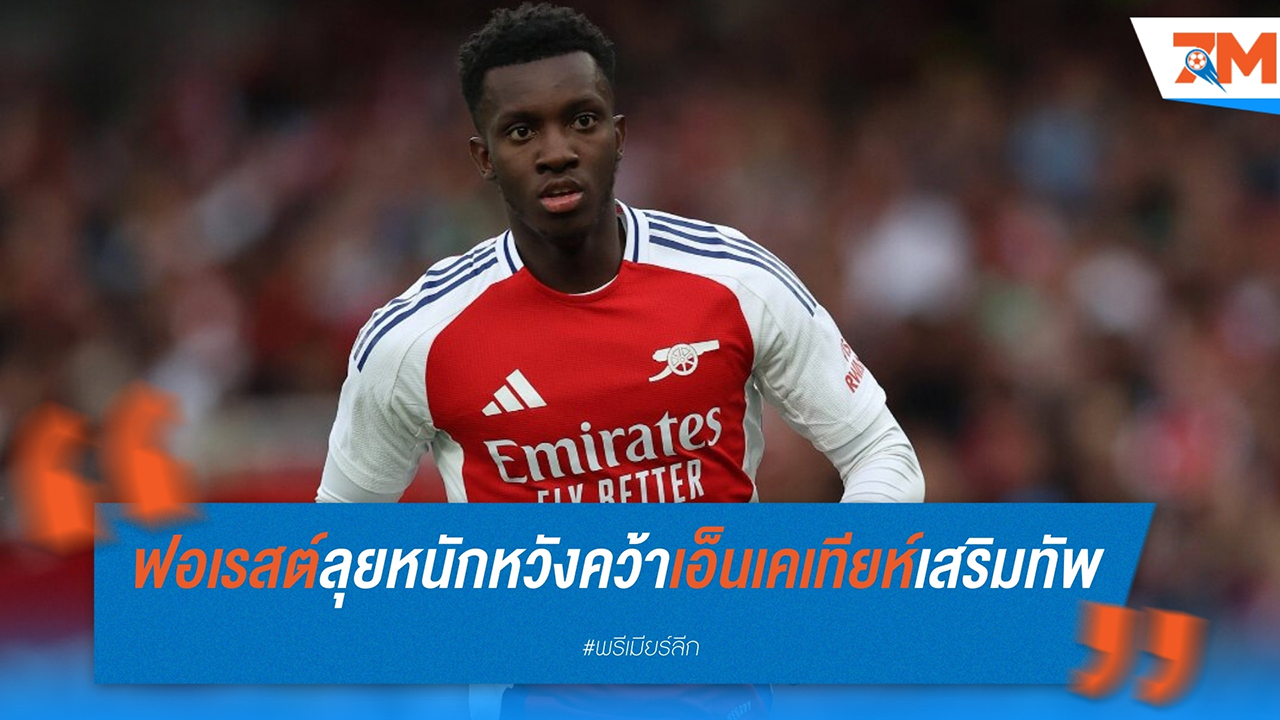 ฟอเรสต์ ลุยหนักหวังคว้า เอ็นเคเทียห์ แห่ง อาร์เซนอล เสริมทัพ