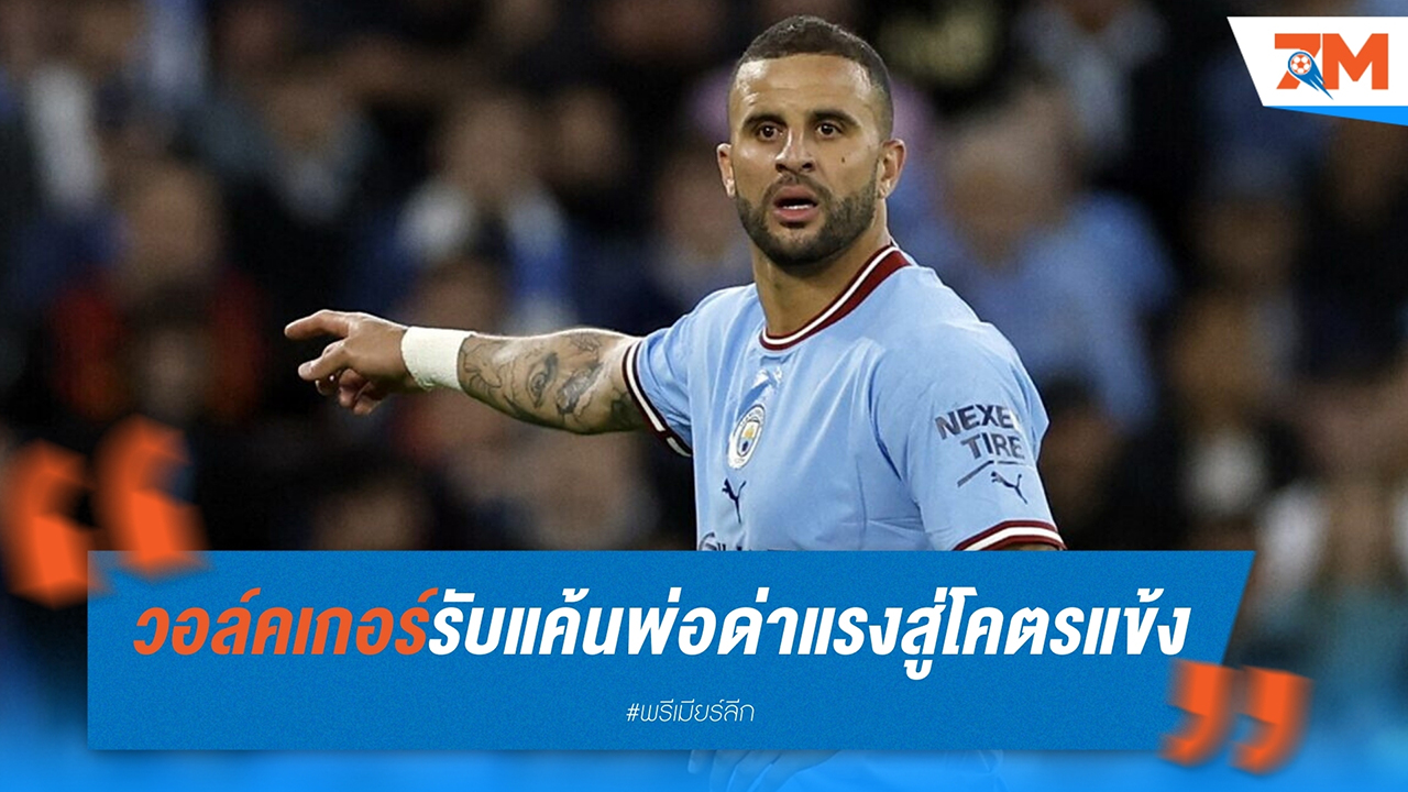 ไคล์ วอล์คเกอร์ เผยเคยเกลียดการเล่นฟุตบอลกับพ่อ แต่ใช้คำวิจารณ์เป็นแรงกระตุ้นจนก้าวสู่ความสำเร็จกับ แมนฯ ซิตี้
