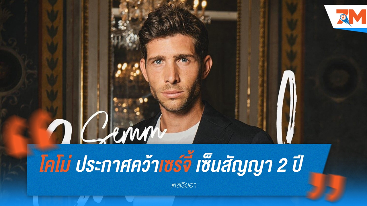 โคโม่เสริมแกร่ง เปิดตัว เซร์จี้ โรเบร์โต้ อดีตดาวเตะบาร์เซโลน่า สู้ศึกเซเรีย อา