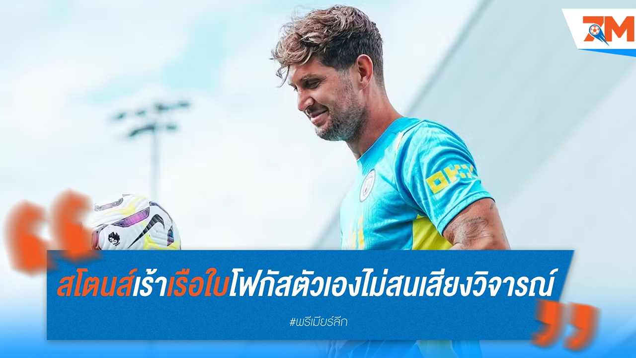 จอห์น สโตนส์ เร้า แมนฯ ซิตี้ โฟกัสผลงานตัวเอง ไม่สนเสียงวิจารณ์