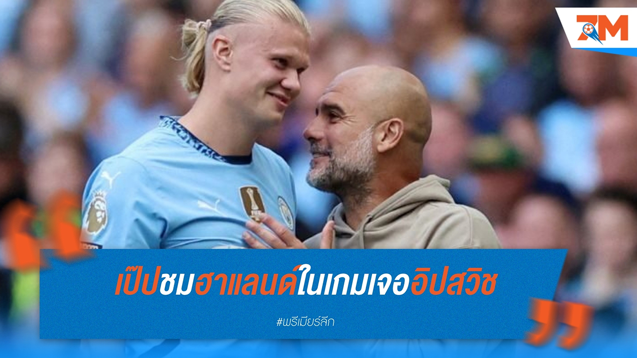 เป๊ป กวาร์ดิโอล่า ชื่นชมแฮตทริกของฮาแลนด์ในเกมถล่มอิปสวิช 4-1: ตัวเลขน่าเหลือเชื่อ