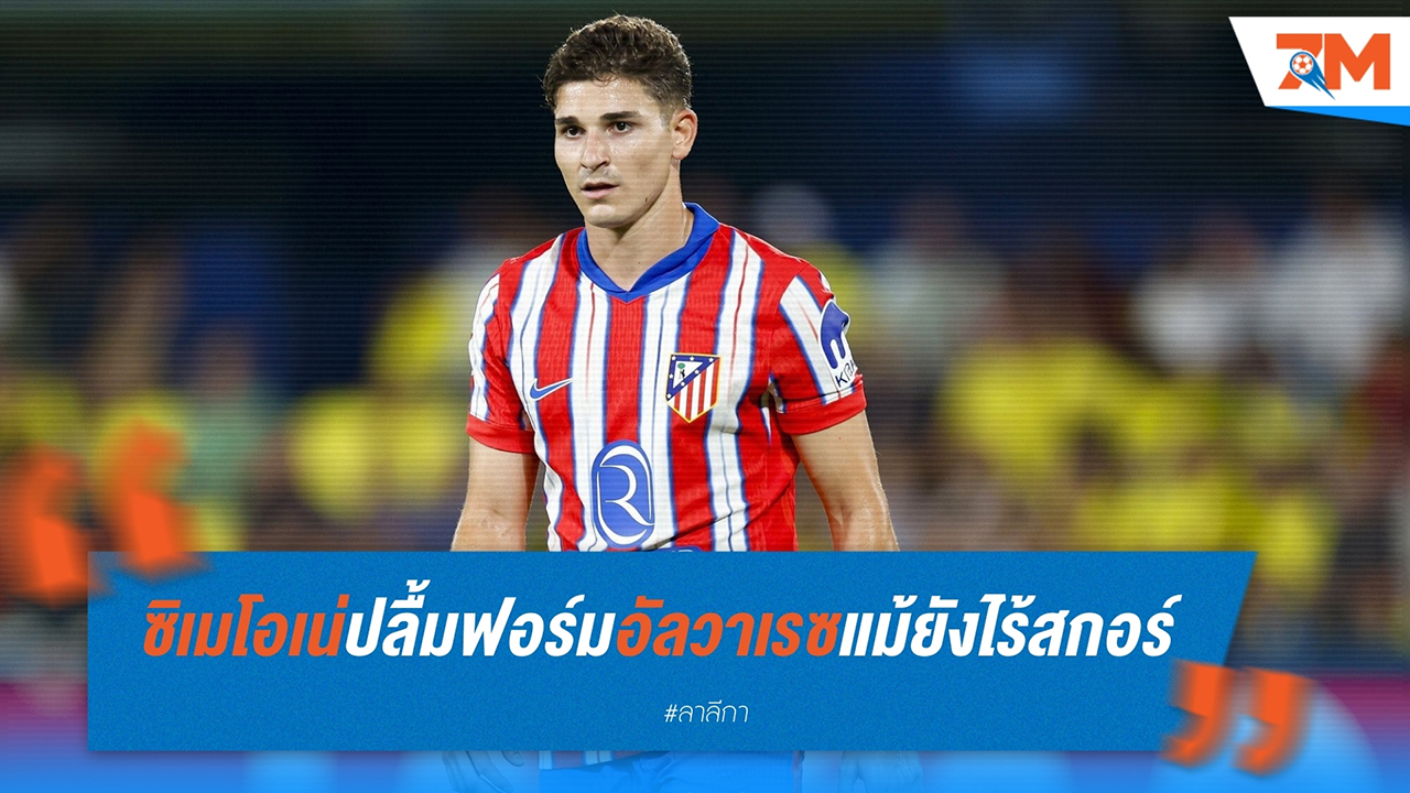 ซิเมโอเน่ ปลื้มฟอร์ม ฮูเลียน อัลวาเรซ แม้ยังไร้สกอร์ในเกมชนะ จีโรน่า 3-0