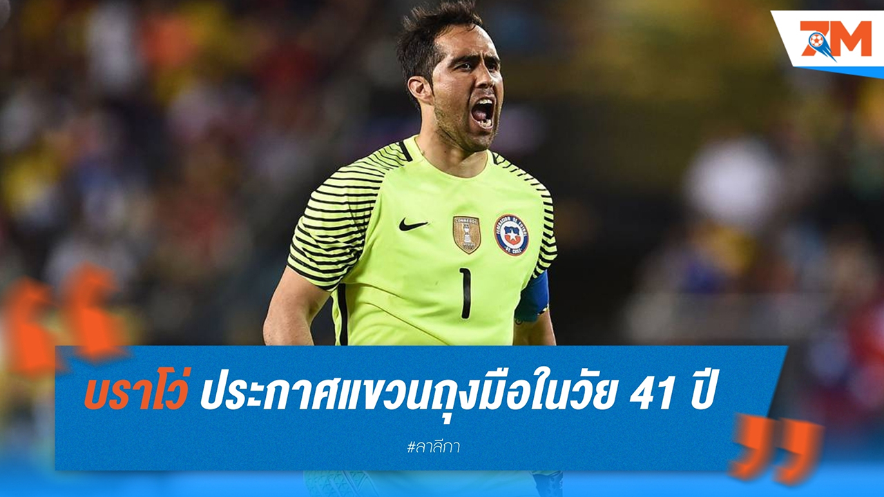 เคลาดิโอ บราโว่ ประกาศแขวนถุงมือในวัย 41 ปี ปิดฉากอาชีพนักฟุตบอลอย่างยิ่งใหญ่