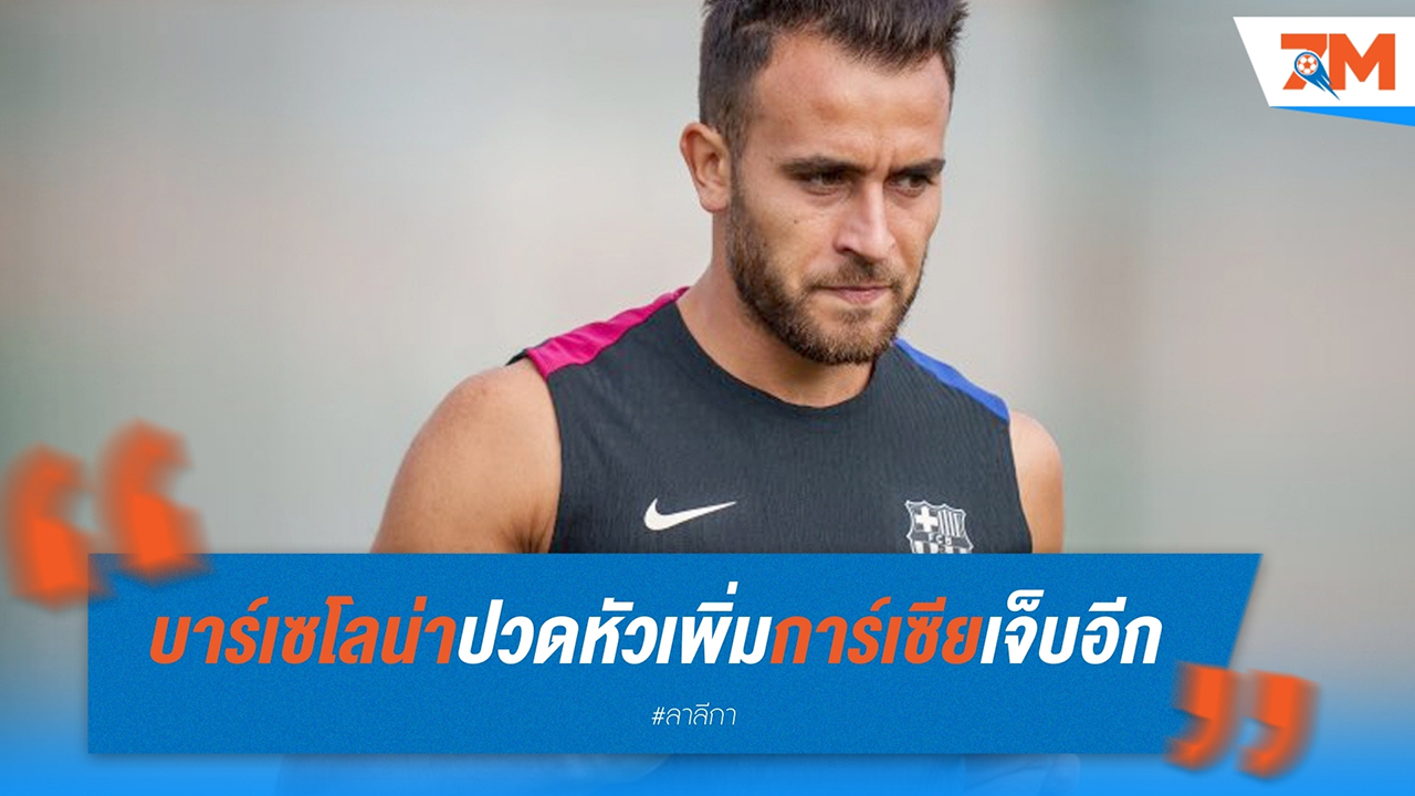 บาร์เซโลน่า ปวดหัวเพิ่ม! เอริก การ์เซีย เจ็บเอ็นฝ่าเท้า พักไม่มีกำหนด