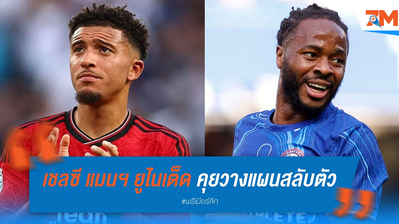 เชลซี-แมนฯ ยูไนเต็ด วางแผนสลับตัว! "ซานโช่" อาจลงเอยที่สิงห์บลูส์ ขณะที่ "สเตอร์ลิง" เตรียมย้ายซบผีแดง