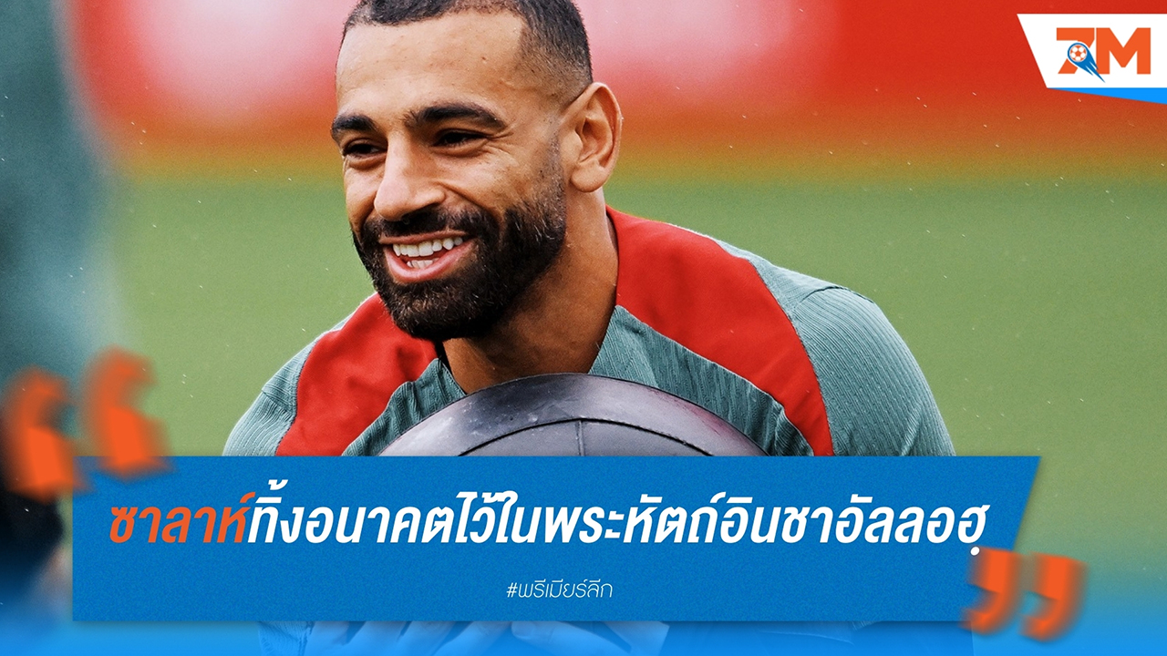 โมฮาเหม็ด ซาลาห์ ทิ้งอนาคตไว้ในพระหัตถ์อินชาอัลลอฮฺ! สัญญาใกล้หมดแต่ขอสนุกกับซีซั่นสุดท้ายที่แอนฟิลด์