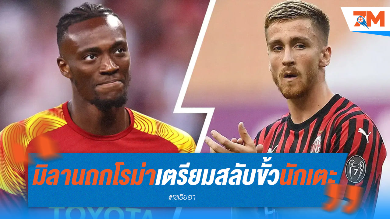 มิลาน-โรม่า เตรียมปิดดีลสุดยิ่งใหญ่ แลกตัวดาวยิงชื่อดัง