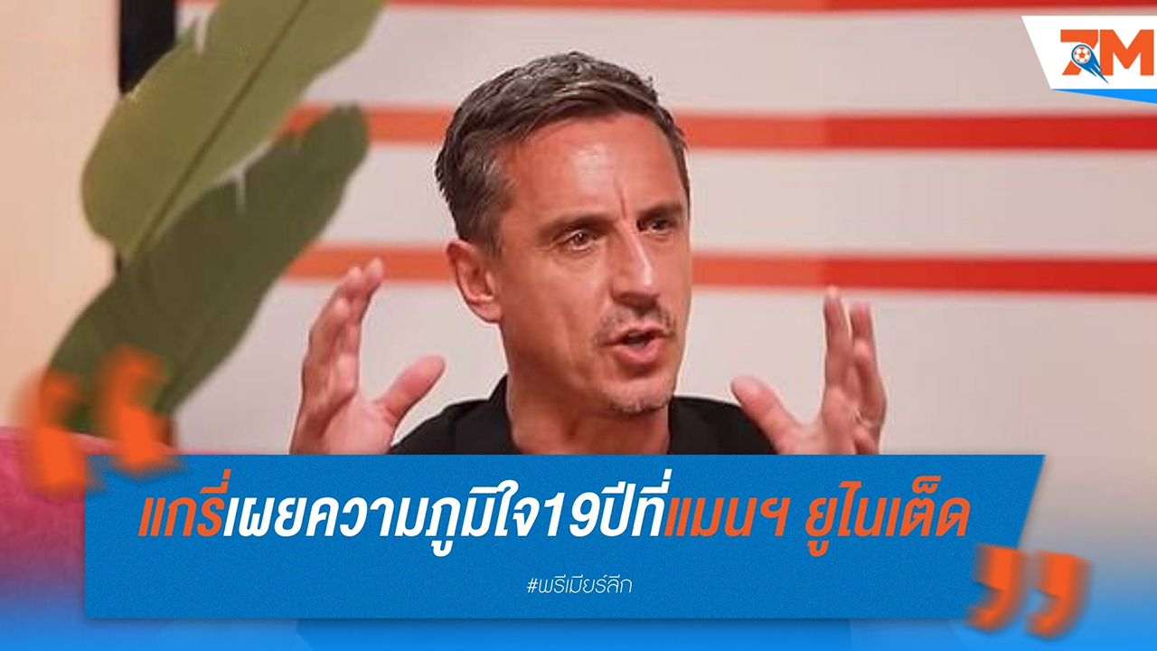แกรี่ เนวิลล์ เผยความภูมิใจ: 19 ปีที่แมนฯ ยูไนเต็ด คือทั้งหมดที่ผมต้องการ