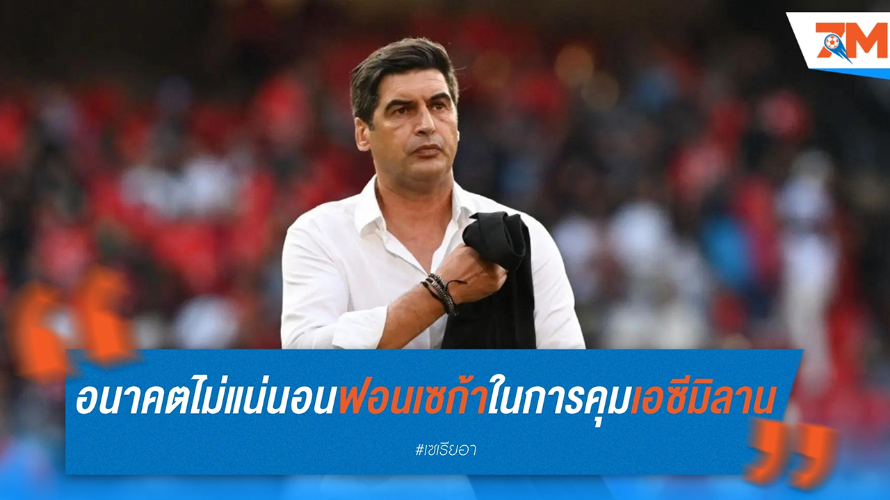 อนาคตไม่แน่นอน ฟอนเซก้า กับความท้าทายในการคุม เอซี มิลาน ช่วงเวลาสำคัญ 3 สัปดาห์