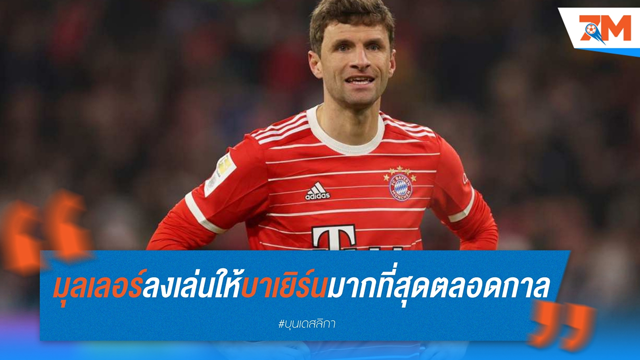 มัส มุลเลอร์ ขึ้นแท่นนักเตะลงสนามให้ บาเยิร์น มิวนิค มากที่สุดตลอดกาล