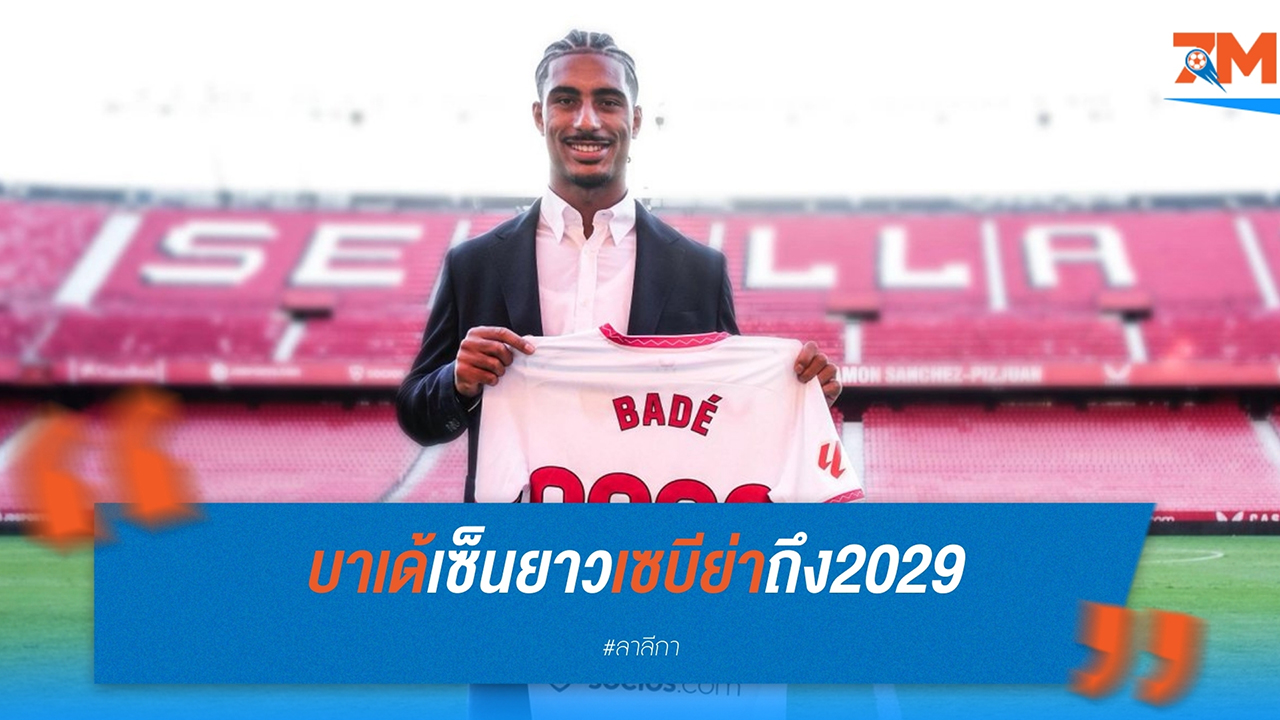 บาเด้ อยู่ต่อ เซบีย่าขยายสัญญายาวถึง 2029 แม้ถูกทีมอื่นจ้องคว้า