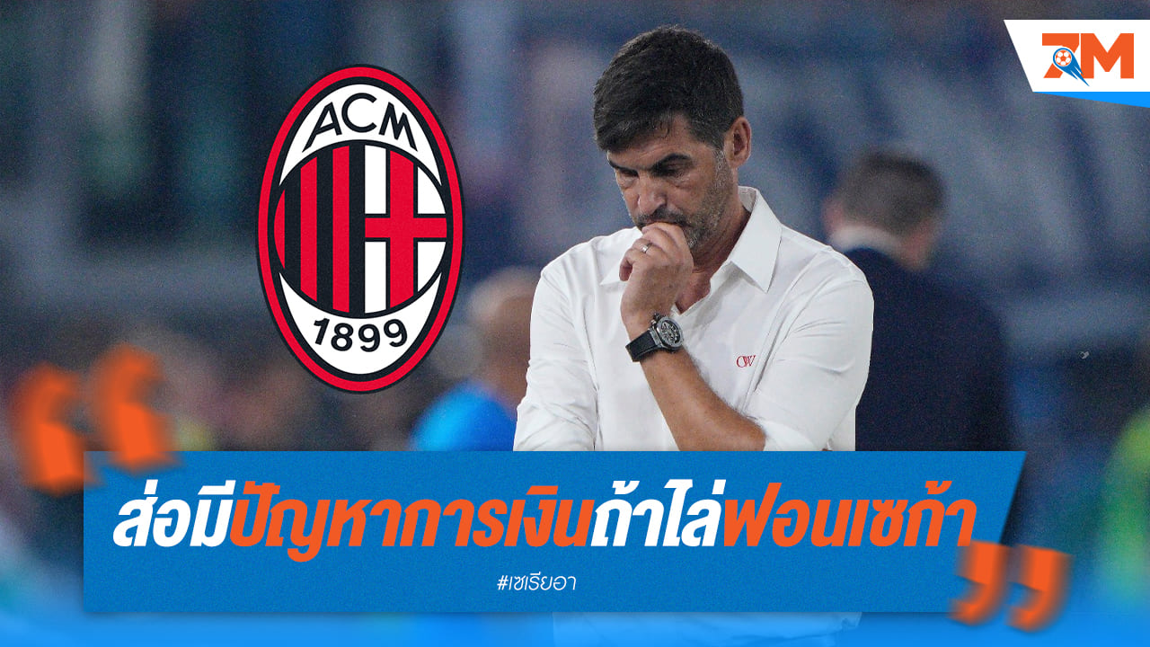 มิลานถึงทางตัน! ฟอนเซก้าโดนกดดันหนัก แฟนบอลเรียกร้องเปลี่ยนโค้ช สโมสรเผชิญวิกฤตค่าจ้างโค้ชสองคน