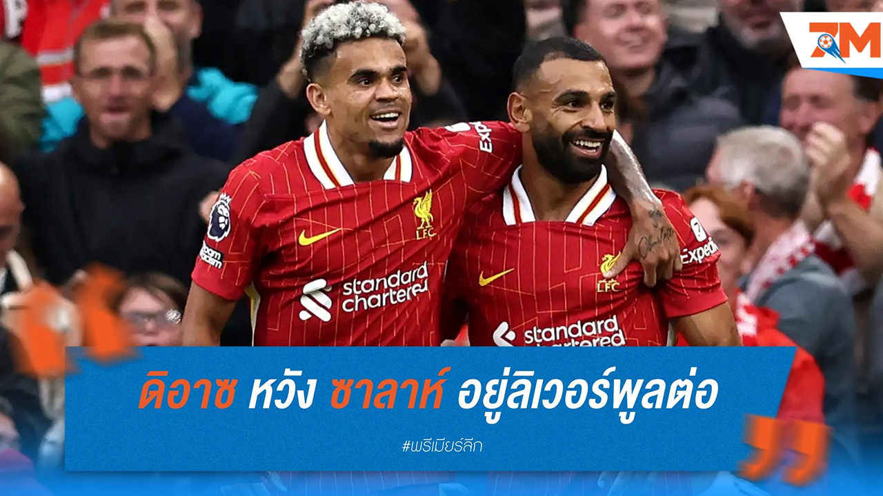 หลุยส์ ดิอาซ หวัง โมฮาเหม็ด ซาลาห์ ปักหลักกับลิเวอร์พูลต่อ แม้ข่าวลือย้ายทีมแรง