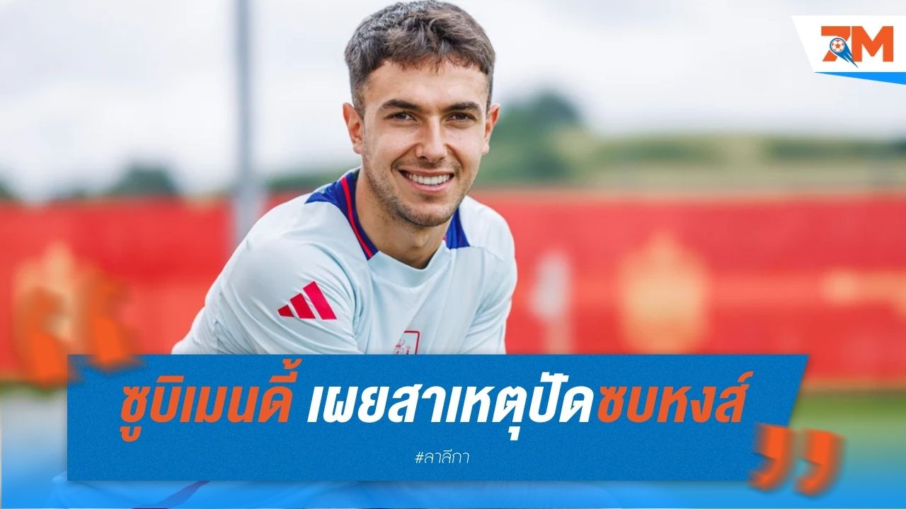 ซูบิเมนดี้ เผยสาเหตุปัดซบหงส์