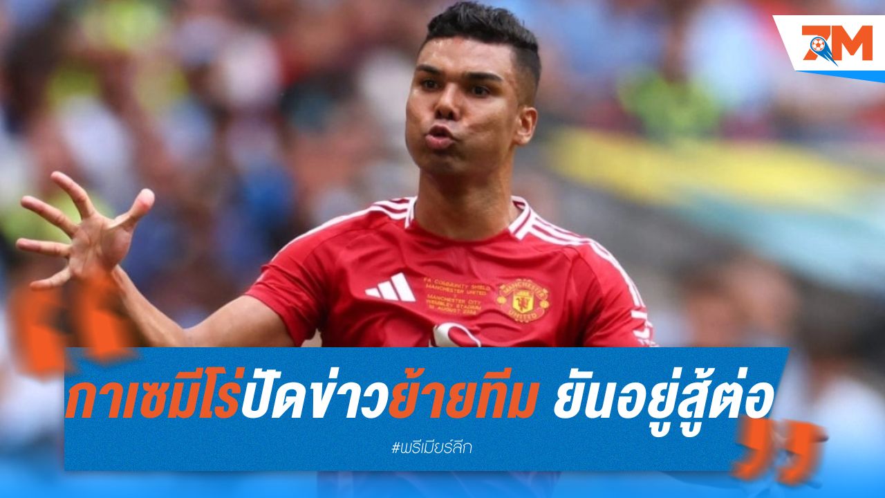 กาเซมีโร่ ปัดข่าวย้ายทีม ยันอยู่สู้ต่อ